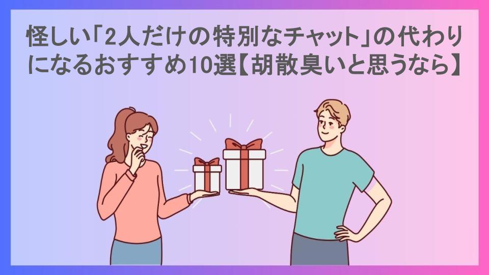 怪しい「2人だけの特別なチャット」の代わりになるおすすめ10選【胡散臭いと思うなら】